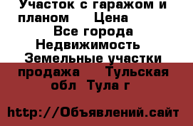 Участок с гаражом и планом   › Цена ­ 850 - Все города Недвижимость » Земельные участки продажа   . Тульская обл.,Тула г.